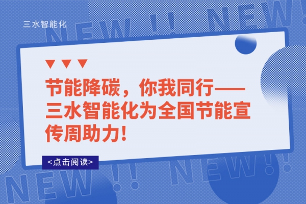 節(jié)能降碳，你我同行——三水智能化為全國(guó)節(jié)能宣傳周助力!